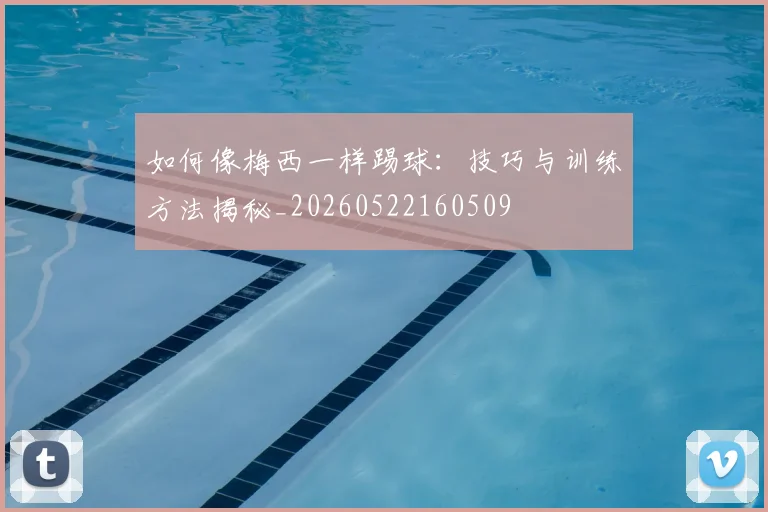 如何像梅西一样踢球:技巧与训练方法揭秘_20260522160509