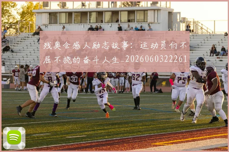 残奥会感人励志故事:运动员们不屈不挠的奋斗人生_20260603222618