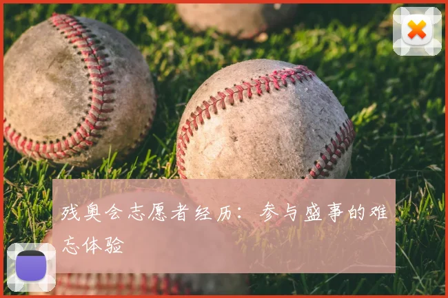残奥会志愿者经历:参与盛事的难忘体验