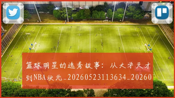 篮球明星的选秀故事:从大学天才到NBA状元_20260523113634_20260610165949