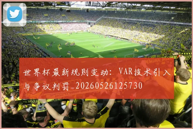 世界杯最新规则变动:VAR技术引入与争议判罚_20260526125730