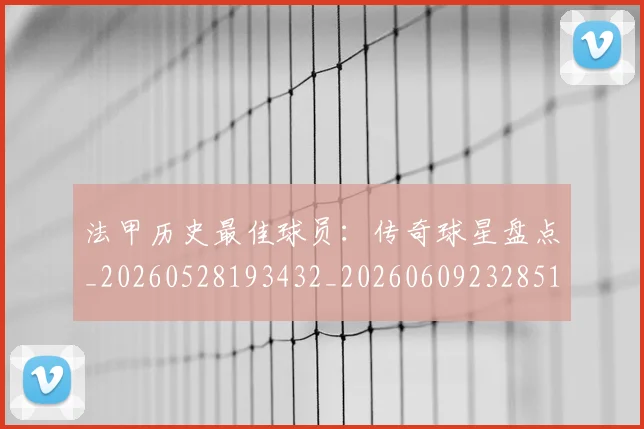 法甲历史最佳球员:传奇球星盘点_20260528193432_20260609232851