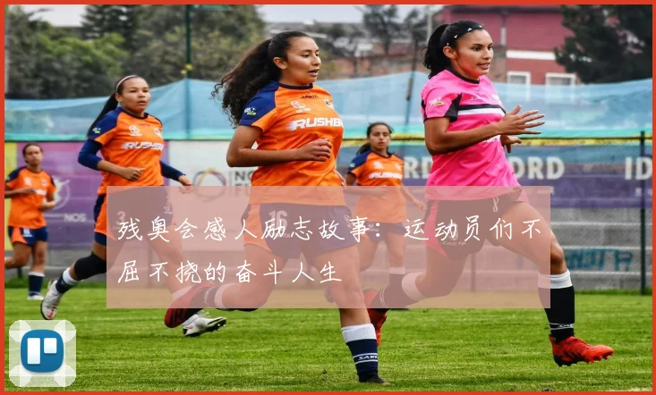 残奥会感人励志故事：运动员们不屈不挠的奋斗人生