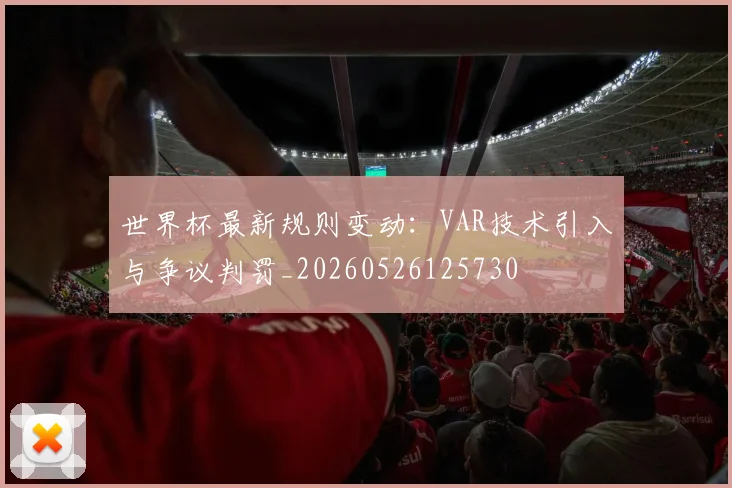 世界杯最新规则变动:VAR技术引入与争议判罚_20260526125730