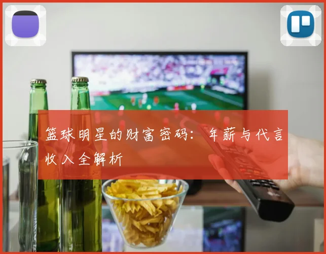 篮球明星的财富密码:年薪与代言收入全解析