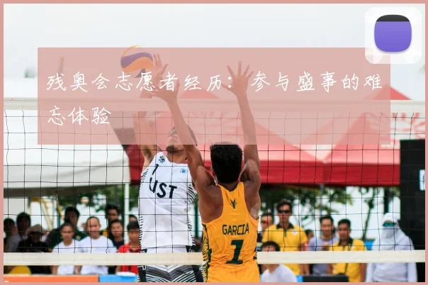 残奥会志愿者经历:参与盛事的难忘体验