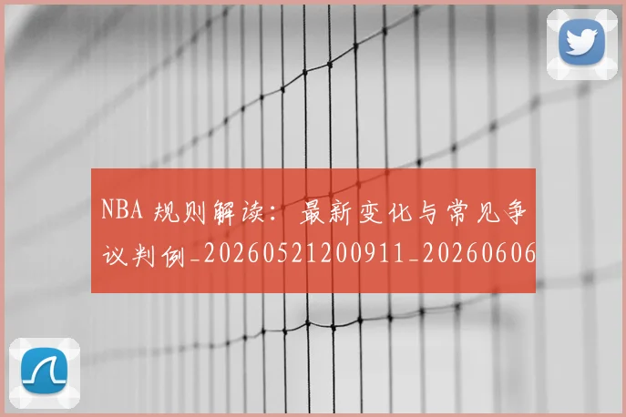 NBA 规则解读:最新变化与常见争议判例_20260521200911_20260606165550