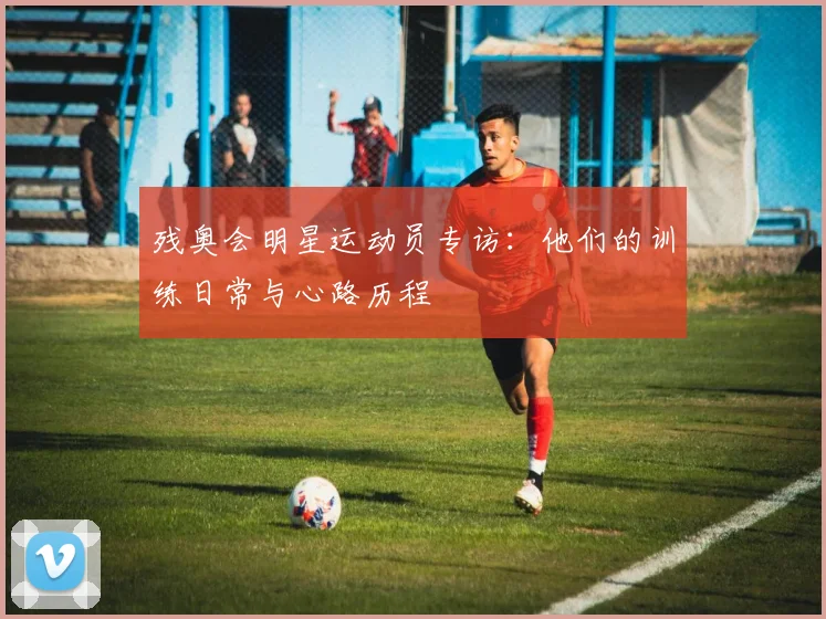 残奥会明星运动员专访:他们的训练日常与心路历程