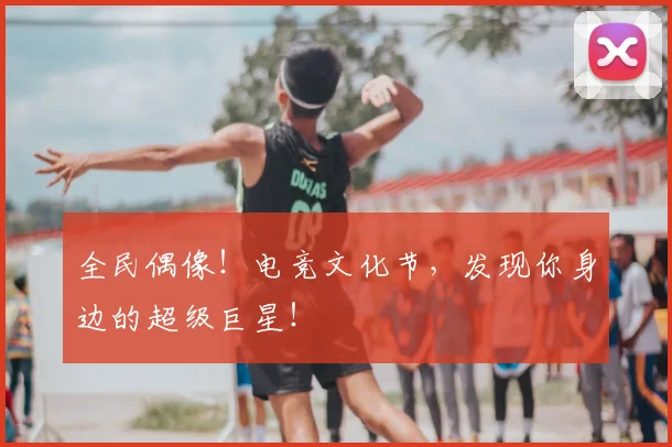 全民偶像!电竞文化节,发现你身边的超级巨星!